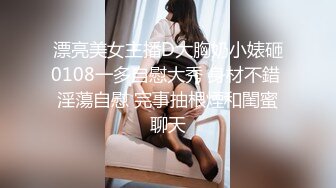 漂亮美女主播D大胸奶小婊砸0108一多自慰大秀 身材不錯 淫蕩自慰 完事抽根煙和閨蜜聊天