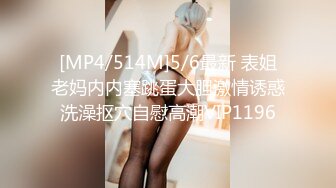 [MP4/514M]5/6最新 表姐老妈内内塞跳蛋大胆激情诱惑洗澡抠穴自慰高潮VIP1196