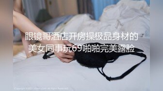 眼镜哥酒店开房操极品身材的美女同事玩69啪啪完美露脸