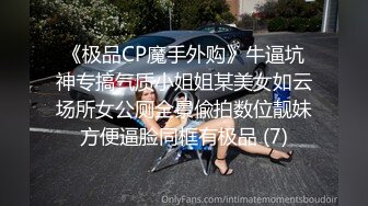 《极品CP魔手外购》牛逼坑神专搞气质小姐姐某美女如云场所女公厕全景偸拍数位靓妹方便逼脸同框有极品 (7)