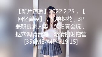 【新片速遞】2022.2.25，【回忆曾经】，兄弟探花，3P兼职良家人妻，荡妇真会玩，抠穴调情舌吻，激情四射撸管[356MB/MP4/19:15]