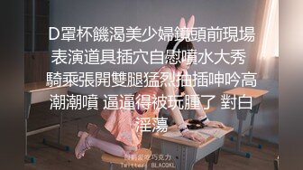 D罩杯饑渴美少婦鏡頭前現場表演道具插穴自慰噴水大秀 騎乘張開雙腿猛烈抽插呻吟高潮潮噴 逼逼得被玩腫了 對白淫蕩