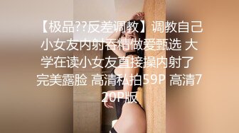 【极品??反差调教】调教自己小女友内射吞精做爱甄选 大学在读小女友直接操内射了 完美露脸 高清私拍59P 高清720P版