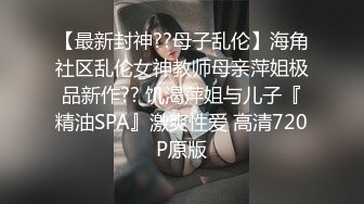 【最新封神??母子乱伦】海角社区乱伦女神教师母亲萍姐极品新作?? 饥渴萍姐与儿子『精油SPA』激爽性爱 高清720P原版