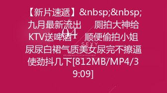 【新片速遞】&nbsp;&nbsp;九月最新流出❤️厕拍大神给KTV送啤酒❤️顺便偷拍小姐尿尿白裙气质美女尿完不擦逼使劲抖几下[812MB/MP4/39:09]