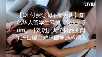 【OF付费订阅不断更新】知名华人留学生网黄「Spicy Gum」「刘玥」两位极品亚裔轮流口爆白鸡巴眼神魅惑诱人