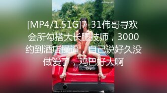 [MP4/1.51G]7-31伟哥寻欢 会所勾搭大长腿技师，3000约到酒店操逼，自己说好久没做爱了，鸡巴好大啊