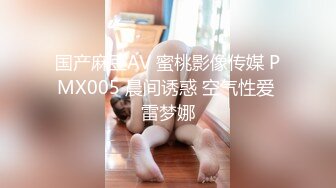 国产麻豆AV 蜜桃影像传媒 PMX005 晨间诱惑 空气性爱 雷梦娜