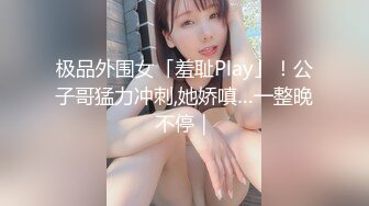 极品外围女「羞耻Play」！公子哥猛力冲刺,她娇嗔…一整晚不停｜