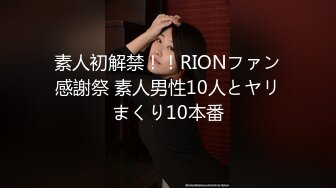 素人初解禁！！RIONファン感謝祭 素人男性10人とヤリまくり10本番