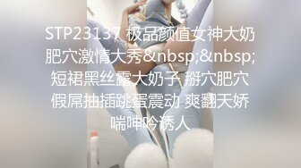 STP23137 极品颜值女神大奶肥穴激情大秀&nbsp;&nbsp;短裙黑丝露大奶子 掰穴肥穴假屌抽插跳蛋震动 爽翻天娇喘呻吟诱人