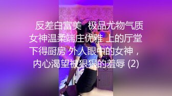 ✨反差白富美✨极品尤物气质女神温柔端庄优雅 上的厅堂下得厨房 外人眼中的女神，内心渴望被狠狠的羞辱 (2)