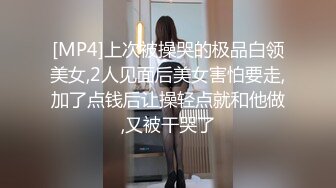 [MP4]上次被操哭的极品白领美女,2人见面后美女害怕要走,加了点钱后让操轻点就和他做,又被干哭了