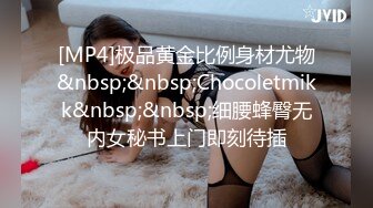 [MP4]极品黄金比例身材尤物&nbsp;&nbsp;Chocoletmikk&nbsp;&nbsp;细腰蜂臀无内女秘书上门即刻待插