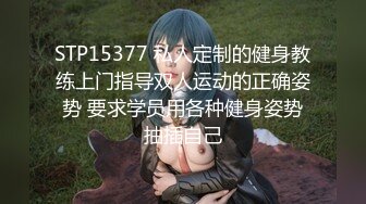 STP15377 私人定制的健身教练上门指导双人运动的正确姿势 要求学员用各种健身姿势抽插自己