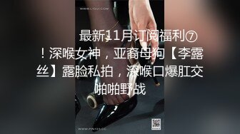 ⚫️⚫️最新11月订阅福利⑦！深喉女神，亚裔母狗【李露丝】露脸私拍，深喉口爆肛交啪啪野战