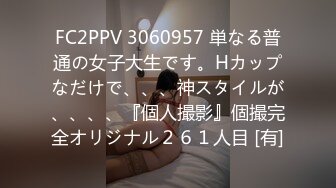 FC2PPV 3060957 単なる普通の女子大生です。Hカップなだけで、、、神スタイルが、、、、『個人撮影』個撮完全オリジナル２６１人目 [有]