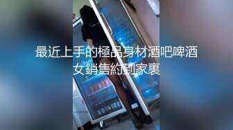 最近上手的極品身材酒吧啤酒女銷售約到家裏