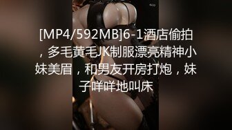 [MP4/592MB]6-1酒店偷拍，多毛黄毛JK制服漂亮精神小妹美眉，和男友开房打炮，妹子咩咩地叫床