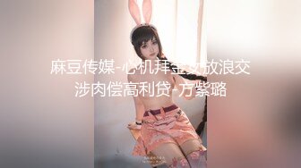 麻豆传媒-心机拜金女放浪交涉肉偿高利贷-方紫璐