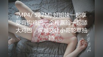 [MP4/ 527M] 好姐妹一起享受弯钩鸡巴，全程露脸一起舔大鸡巴，深喉交让小哥轮草抽插