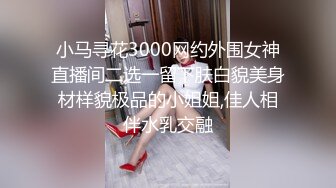 小马寻花3000网约外围女神直播间二选一留下肤白貌美身材样貌极品的小姐姐,佳人相伴水乳交融