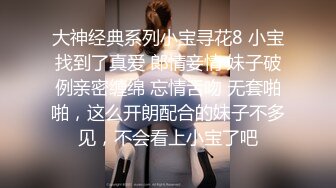 大神经典系列小宝寻花8 小宝找到了真爱 郞情妾情 妹子破例亲密缠绵 忘情舌吻 无套啪啪，这么开朗配合的妹子不多见，不会看上小宝了吧