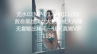 无水印[MP4/178M]11/13 救命黑丝美女大长腿被大肉棒无套输出稀毛一线天真嫩VIP1196