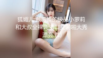 狐媚儿 戴眼镜的极品小萝莉和大叔全裸调情口交啪啪大秀 漂亮 (1)