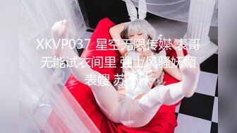 XKVP037 星空无限传媒 表哥无能试衣间里 强上风骚妩媚表嫂 苏小沫