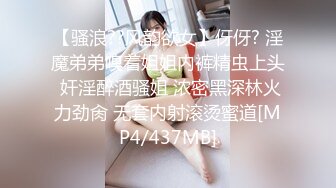 【骚浪??风韵欲女】伢伢? 淫魔弟弟嗅着姐姐内裤精虫上头 奸淫醉酒骚姐 浓密黑深林火力劲肏 无套内射滚烫蜜道[MP4/437MB]