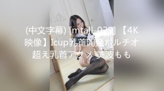 (中文字幕) [mtall-029] 【4K映像】Icup乳首開発ポルチオ超え乳首アクメ 美波もも