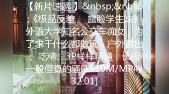 【新片速遞 】&nbsp;&nbsp;《极品反差☀️露脸学生妹》外语大学知名公交车痴女，为了求干什么都敢玩，户外露出、吃精、3P样样精通，长相一般但真的骚[1510M/MP4/32:01]