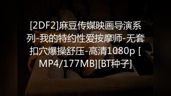 [2DF2]麻豆传媒映画导演系列-我的特约性爱按摩师-无套扣穴爆操舒压-高清1080p [MP4/177MB][BT种子]