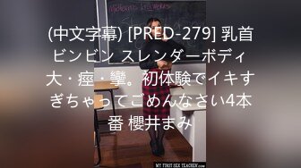 (中文字幕) [PRED-279] 乳首ビンビン スレンダーボディ大・痙・攣。初体験でイキすぎちゃってごめんなさい4本番 櫻井まみ