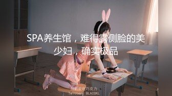 SPA养生馆，难得露侧脸的美少妇，确实极品