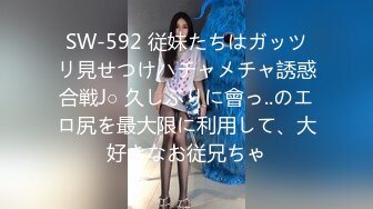 SW-592 従妹たちはガッツリ見せつけハチャメチャ誘惑合戦J○ 久しぶりに會っ..のエロ尻を最大限に利用して、大好きなお従兄ちゃ