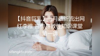 【抖音巨乳】七月最新流出网红李雅 言传身教性知识课堂第一讲