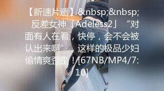 【新速片遞】&nbsp;&nbsp;✨反差女神「Adeless2」“对面有人在看，快停，会不会被认出来啊”，这样的极品少妇偷情爽歪歪！[67NB/MP4/7:10]