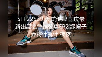 STP22539 天美传媒 国庆最新出品之色情公寓EP2 绿帽子乔将计就计 夜夜