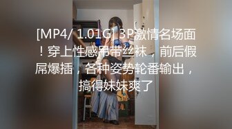 [MP4/ 1.01G] 3P激情名场面！穿上性感吊带丝袜，前后假屌爆插，各种姿势轮番输出，搞得妹妹爽了