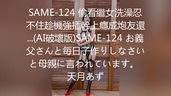 SAME-124 偷看繼女洗澡忍不住趁機強插幹上癮成炮友還...(AI破壞版)SAME-124 お義父さんと毎日子作りしなさいと母親に言われています。 天月あず