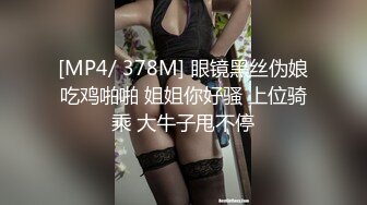 [MP4/ 378M] 眼镜黑丝伪娘吃鸡啪啪 姐姐你好骚 上位骑乘 大牛子甩不停