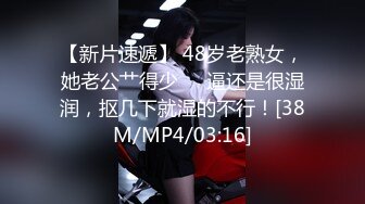 【新片速遞】 48岁老熟女，她老公艹得少❤️逼还是很湿润，抠几下就湿的不行！[38M/MP4/03:16]