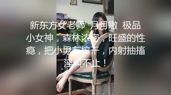 新东方女老师  月月嗷  极品小女神，森林浓密，旺盛的性瘾，把小男友榨干，内射抽搐 淫叫不止！