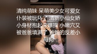 清纯萌妹 呆萌美少女可爱女仆装被玩坏了 清新小仙女娇小身材抱起来爆操 小嫩穴又被爸爸填满了 爸爸的反差小母狗