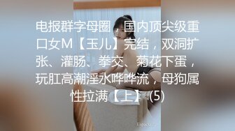 电报群字母圈，国内顶尖级重口女M【玉儿】完结，双洞扩张、灌肠、拳交、菊花下蛋，玩肛高潮淫水哗哗流，母狗属性拉满【上】 (5)