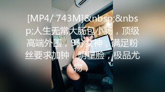 [MP4/ 743M]&nbsp;&nbsp;人生无常大肠包小肠，顶级高端外围，9分女神，满足粉丝要求加钟，明星脸，极品尤物，