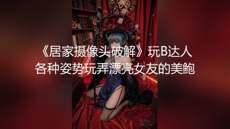 《居家摄像头破解》玩B达人各种姿势玩弄漂亮女友的美鲍