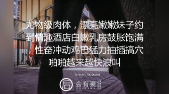 尤物级肉体，漂亮嫩嫩妹子约到情趣酒店白嫩乳房鼓胀饱满，性奋冲动鸡巴猛力抽插搞穴啪啪越来越快浪叫